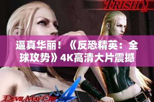 逼真华丽！《反恐精英：全球攻势》4K高清大片震撼上线