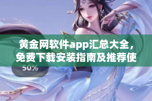 黄金网软件app汇总大全，免费下载安装指南及推荐使用攻略