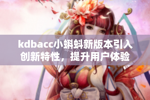 kdbacc小蝌蚪新版本引入创新特性，提升用户体验
