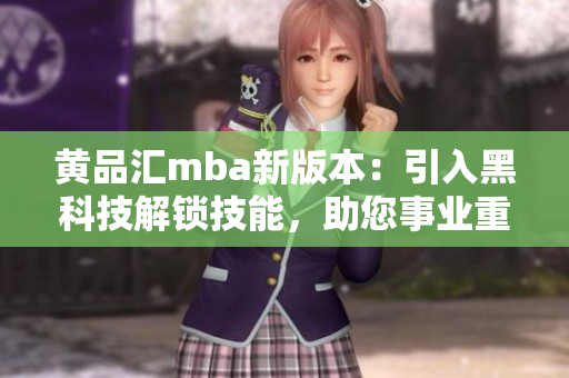 黄品汇mba新版本：引入黑科技解锁技能，助您事业重生