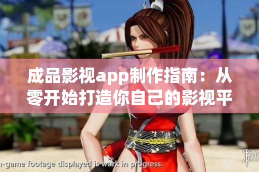 成品影视app制作指南：从零开始打造你自己的影视平台应用