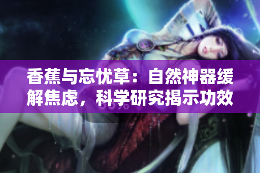 香蕉与忘忧草：自然神器缓解焦虑，科学研究揭示功效