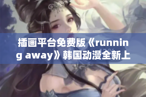插画平台免费版《running away》韩国动漫全新上线