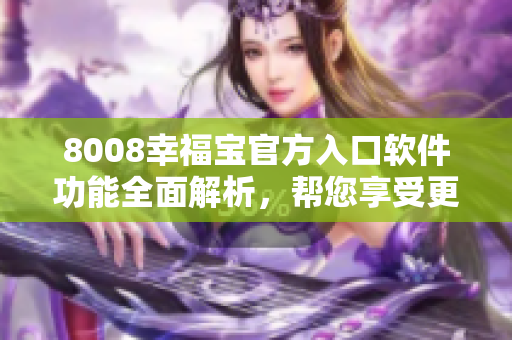 8008幸福宝官方入口软件功能全面解析，帮您享受更多幸福体验