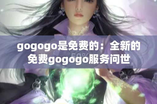 gogogo是免费的：全新的免费gogogo服务问世