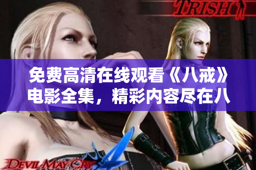 免费高清在线观看《八戒》电影全集，精彩内容尽在八戒电影官方网站