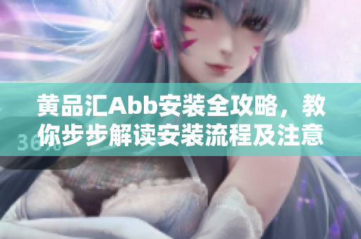 黄品汇Abb安装全攻略，教你步步解读安装流程及注意事项