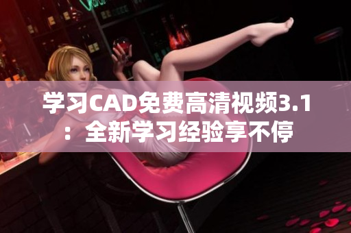 学习CAD免费高清视频3.1：全新学习经验享不停