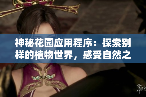 神秘花园应用程序：探索别样的植物世界，感受自然之美