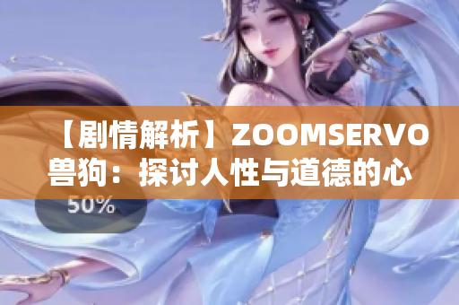 【剧情解析】ZOOMSERVO兽狗：探讨人性与道德的心灵热点