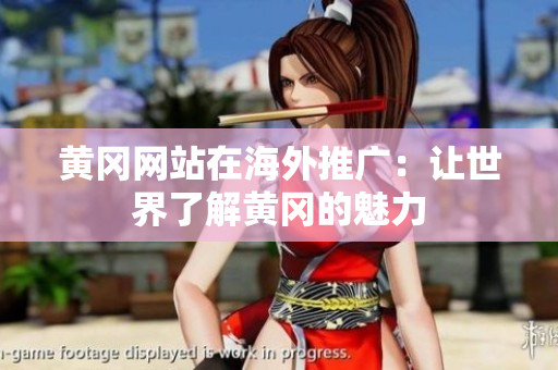 黄冈网站在海外推广：让世界了解黄冈的魅力