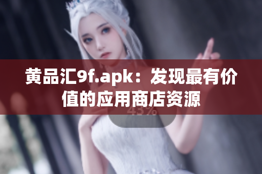 黄品汇9f.apk：发现最有价值的应用商店资源