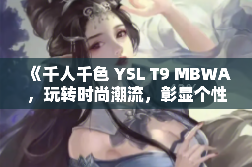 《千人千色 YSL T9 MBWA，玩转时尚潮流，彰显个性魅力》
