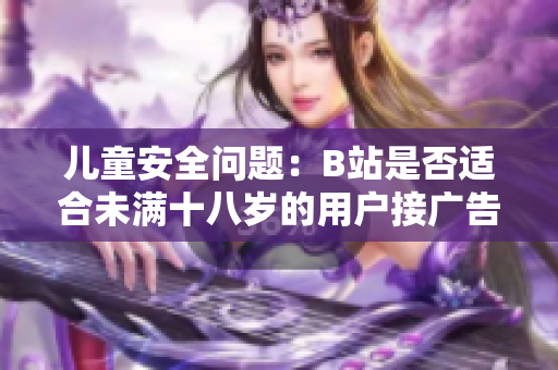 儿童安全问题：B站是否适合未满十八岁的用户接广告？
