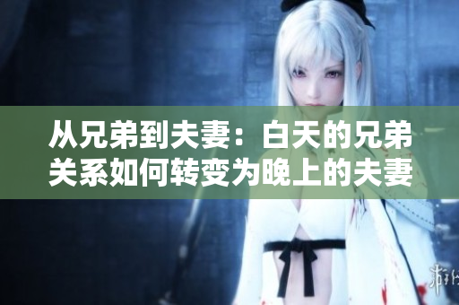 从兄弟到夫妻：白天的兄弟关系如何转变为晚上的夫妻关系？