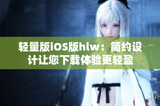 轻量版iOS版hlw：简约设计让您下载体验更轻盈