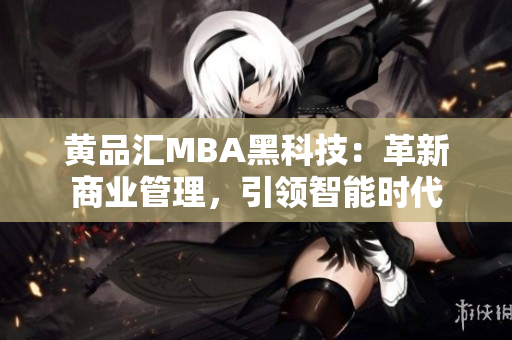 黄品汇MBA黑科技：革新商业管理，引领智能时代