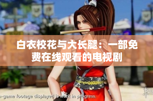 白衣校花与大长腿：一部免费在线观看的电视剧