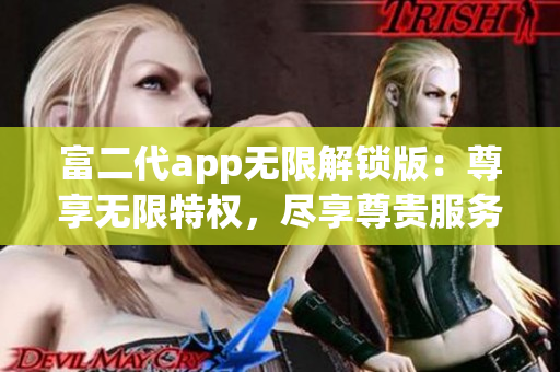 富二代app无限解锁版：尊享无限特权，尽享尊贵服务