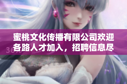 蜜桃文化传播有限公司欢迎各路人才加入，招聘信息尽在此处
