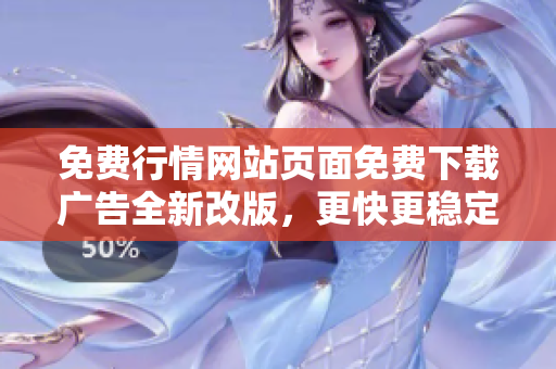 免费行情网站页面免费下载广告全新改版，更快更稳定，助您获取最新行情数据