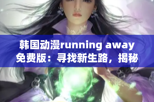韩国动漫running away免费版：寻找新生路，揭秘梦想旅程