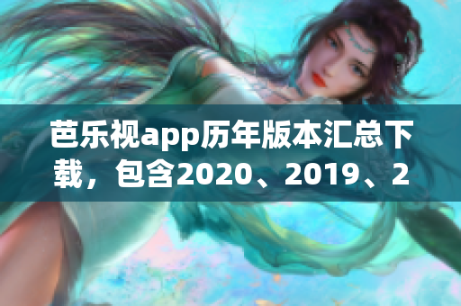 芭乐视app历年版本汇总下载，包含2020、2019、2018等旧版本全列表