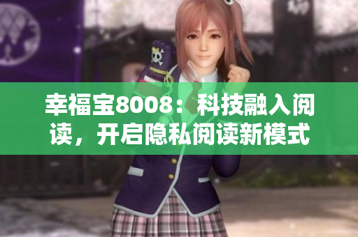 幸福宝8008：科技融入阅读，开启隐私阅读新模式
