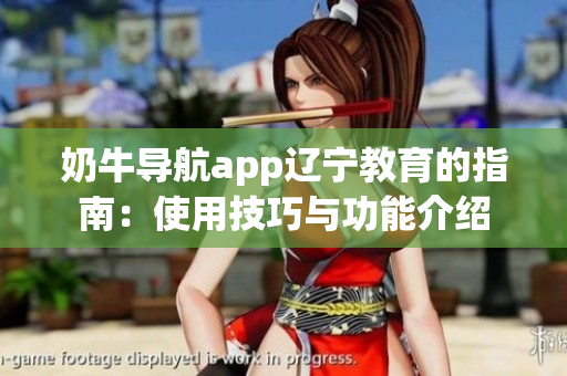 奶牛导航app辽宁教育的指南：使用技巧与功能介绍