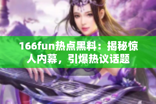 166fun热点黑料：揭秘惊人内幕，引爆热议话题