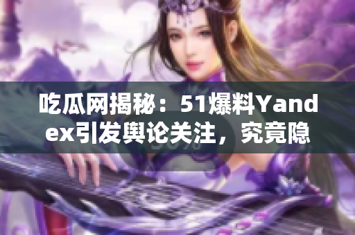 吃瓜网揭秘：51爆料Yandex引发舆论关注，究竟隐藏了哪些秘密？