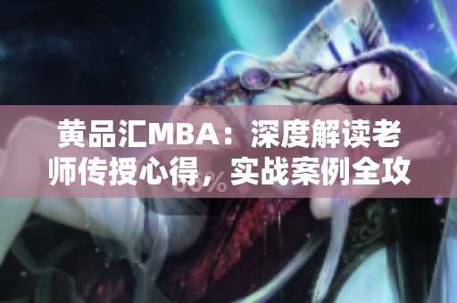 黄品汇MBA：深度解读老师传授心得，实战案例全攻略