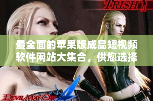 最全面的苹果版成品短视频软件网站大集合，供您选择使用