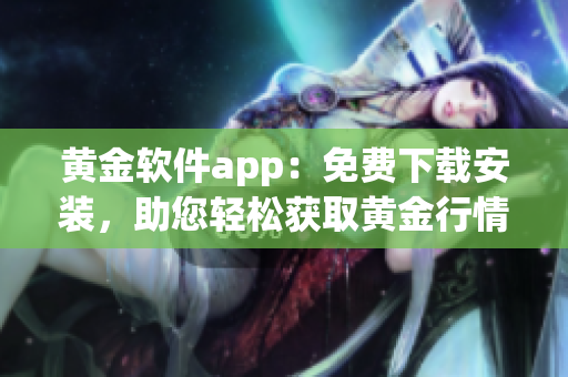 黄金软件app：免费下载安装，助您轻松获取黄金行情数据