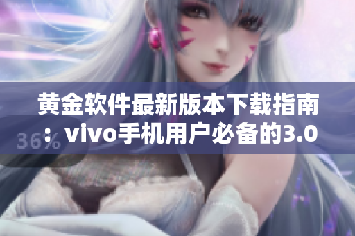 黄金软件最新版本下载指南：vivo手机用户必备的3.0.3版本更新下载攻略