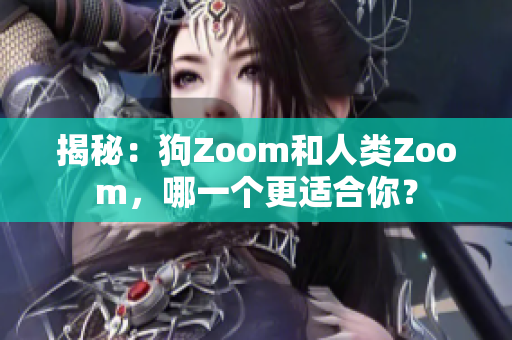 揭秘：狗Zoom和人类Zoom，哪一个更适合你？