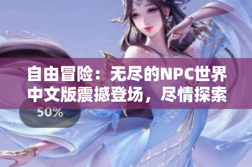 自由冒险：无尽的NPC世界中文版震撼登场，尽情探索万千可能性，实现你的一切梦想！