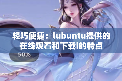 轻巧便捷：lubuntu提供的在线观看和下载i的特点