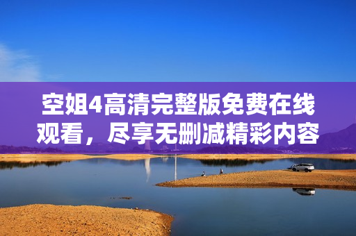 空姐4高清完整版免费在线观看，尽享无删减精彩内容