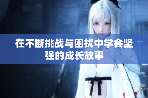 在不断挑战与困扰中学会坚强的成长故事