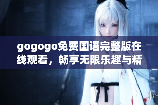 gogogo免费国语完整版在线观看，畅享无限乐趣与精彩体验