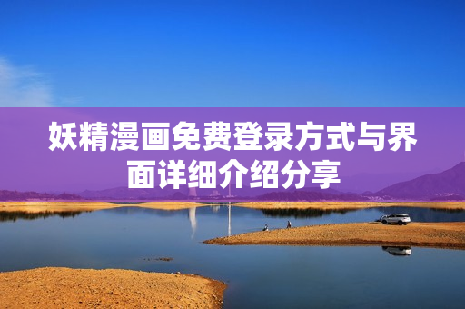 妖精漫画免费登录方式与界面详细介绍分享