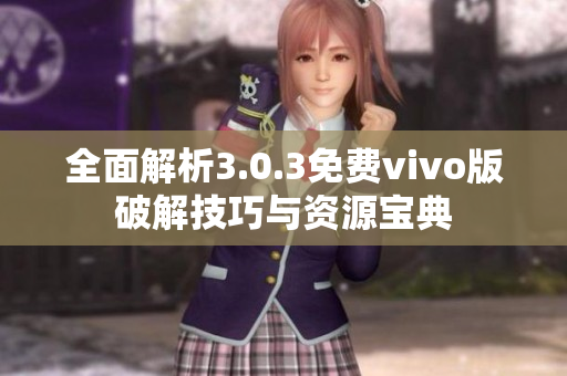 全面解析3.0.3免费vivo版破解技巧与资源宝典