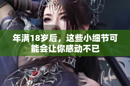 年满18岁后，这些小细节可能会让你感动不已