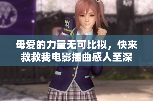 母爱的力量无可比拟，快来救救我电影插曲感人至深
