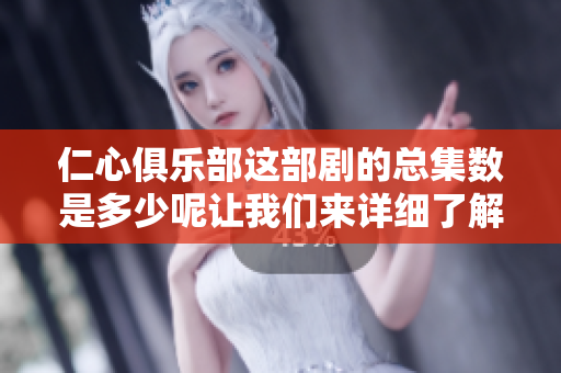 仁心俱乐部这部剧的总集数是多少呢让我们来详细了解一下