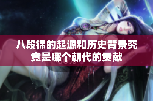八段锦的起源和历史背景究竟是哪个朝代的贡献