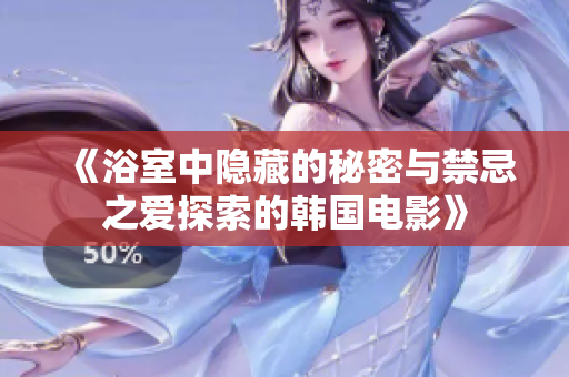 《浴室中隐藏的秘密与禁忌之爱探索的韩国电影》