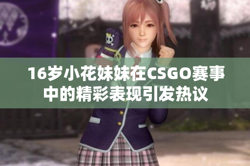16岁小花妹妹在CSGO赛事中的精彩表现引发热议