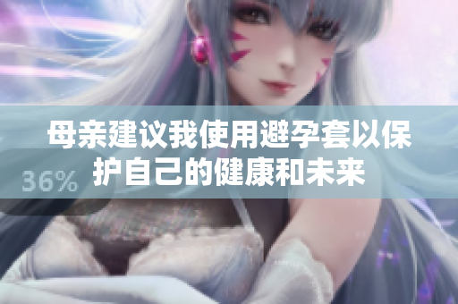 母亲建议我使用避孕套以保护自己的健康和未来